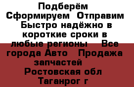 Подберём. Сформируем. Отправим. Быстро надёжно в короткие сроки в любые регионы. - Все города Авто » Продажа запчастей   . Ростовская обл.,Таганрог г.